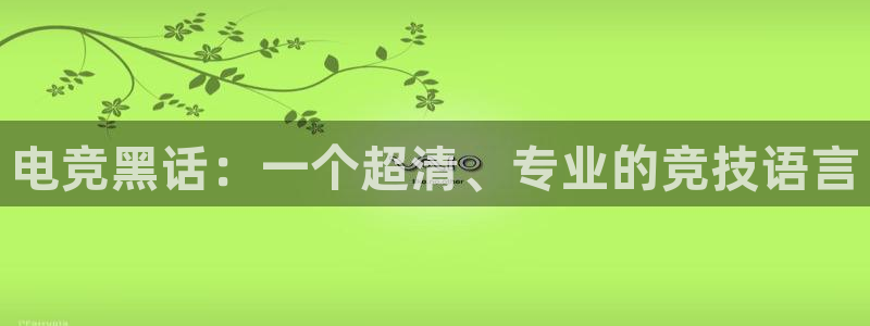 ky电竞馆：电竞黑话：一个超清、专业的竞技语言