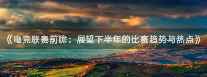 ky电竞馆：《电竞联赛前瞻：展望下半年的比赛趋势与热点》